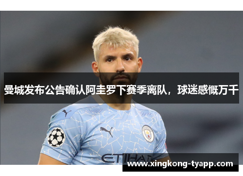 曼城发布公告确认阿圭罗下赛季离队，球迷感慨万千