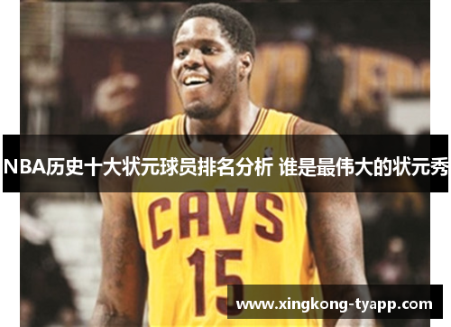 NBA历史十大状元球员排名分析 谁是最伟大的状元秀