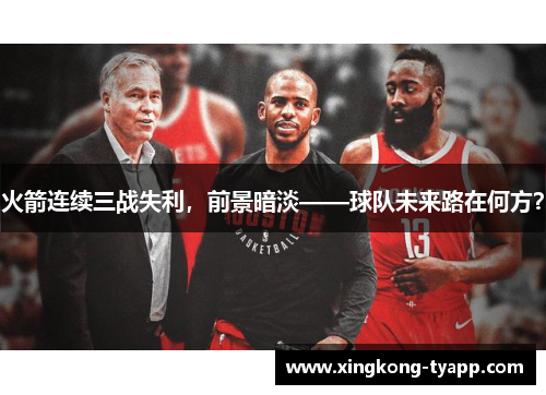 火箭连续三战失利，前景暗淡——球队未来路在何方？