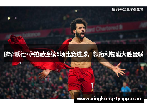 穆罕默德·萨拉赫连续5场比赛进球，领衔利物浦大胜曼联