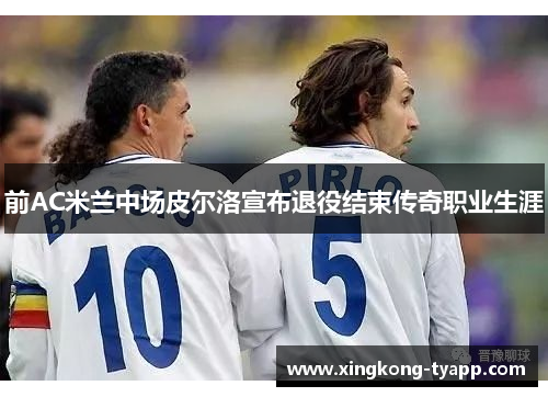 前AC米兰中场皮尔洛宣布退役结束传奇职业生涯