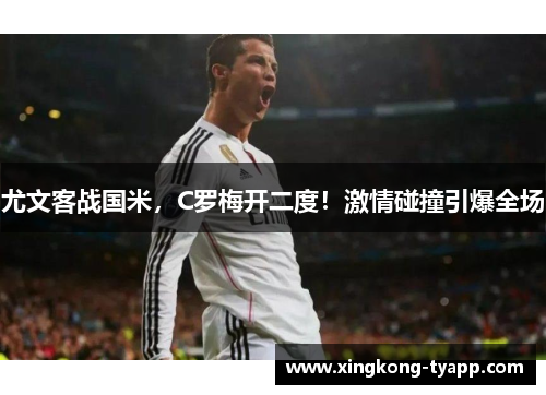 尤文客战国米，C罗梅开二度！激情碰撞引爆全场