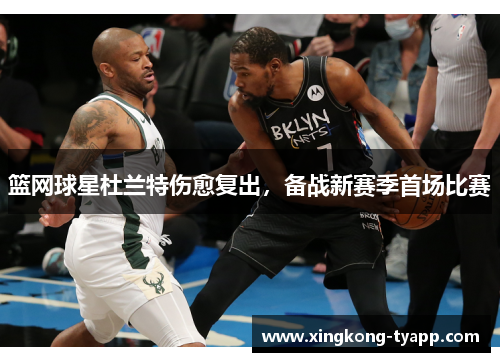 篮网球星杜兰特伤愈复出，备战新赛季首场比赛