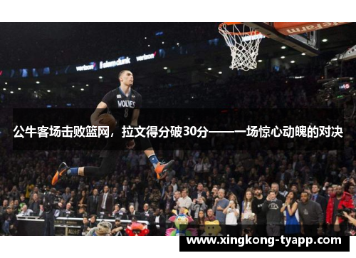 公牛客场击败篮网，拉文得分破30分——一场惊心动魄的对决