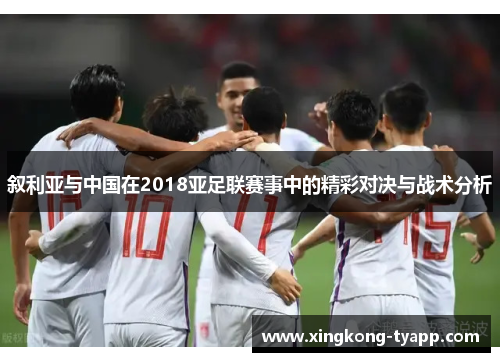 叙利亚与中国在2018亚足联赛事中的精彩对决与战术分析