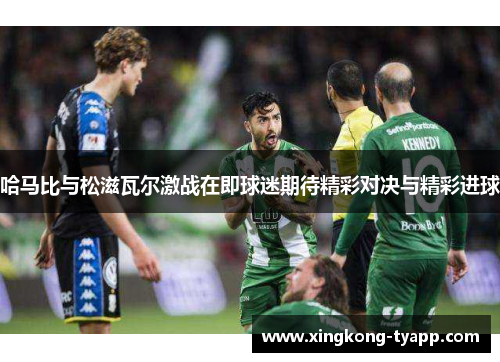 哈马比与松滋瓦尔激战在即球迷期待精彩对决与精彩进球