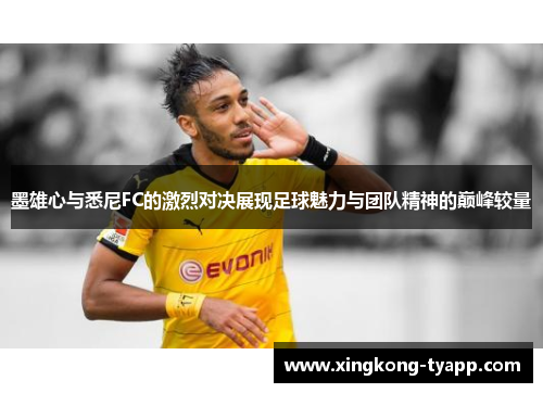 墨雄心与悉尼FC的激烈对决展现足球魅力与团队精神的巅峰较量