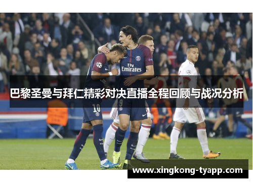 巴黎圣曼与拜仁精彩对决直播全程回顾与战况分析