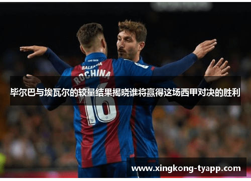 毕尔巴与埃瓦尔的较量结果揭晓谁将赢得这场西甲对决的胜利