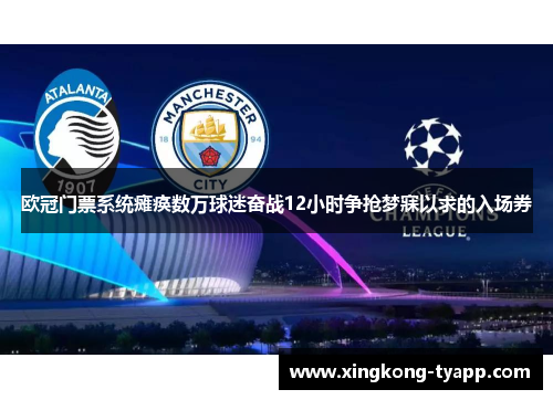 欧冠门票系统瘫痪数万球迷奋战12小时争抢梦寐以求的入场券