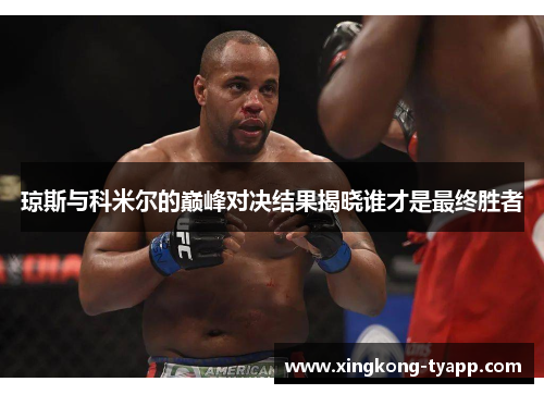 琼斯与科米尔的巅峰对决结果揭晓谁才是最终胜者