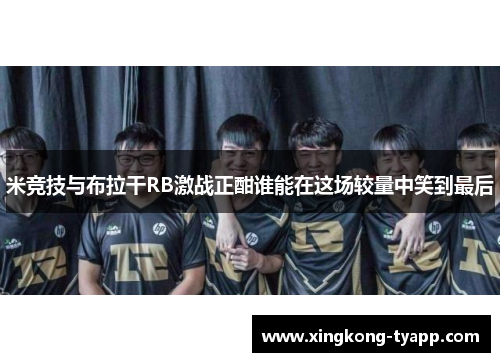 米竞技与布拉干RB激战正酣谁能在这场较量中笑到最后