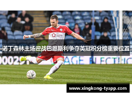 诺丁森林主场迎战巴恩斯利争夺英冠积分榜重要位置