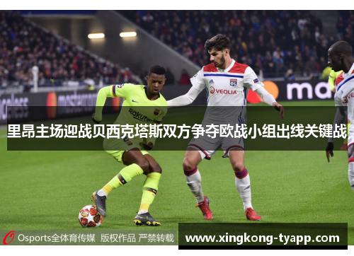 里昂主场迎战贝西克塔斯双方争夺欧战小组出线关键战