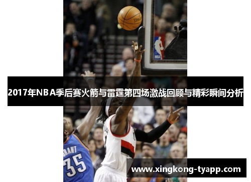 2017年NBA季后赛火箭与雷霆第四场激战回顾与精彩瞬间分析